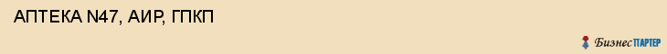  АПТЕКА N47, АИР, ГПКП , Самара