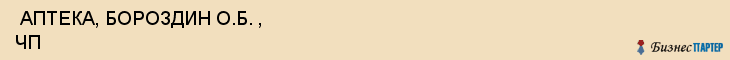  АПТЕКА, БОРОЗДИН О.Б. , ЧП , Самара