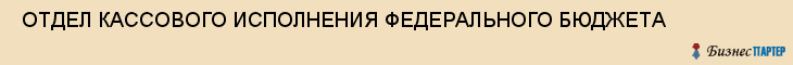  ОТДЕЛ КАССОВОГО ИСПОЛНЕНИЯ ФЕДЕРАЛЬНОГО БЮДЖЕТА , Самара