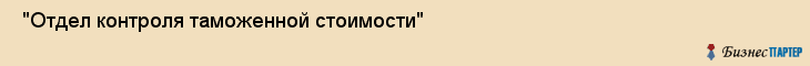  "Отдел контроля таможенной стоимости" , Самара