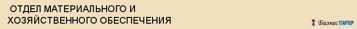  ОТДЕЛ МАТЕРИАЛЬНОГО И ХОЗЯЙСТВЕННОГО ОБЕСПЕЧЕНИЯ , Самара