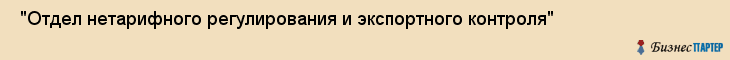  "Отдел нетарифного регулирования и экспортного контроля" , Самара