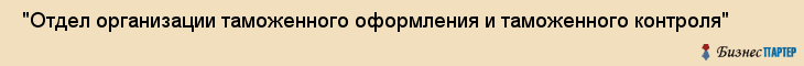  "Отдел организации таможенного оформления и таможенного контроля" , Самара