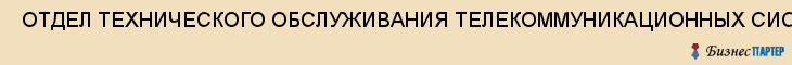  ОТДЕЛ ТЕХНИЧЕСКОГО ОБСЛУЖИВАНИЯ ТЕЛЕКОММУНИКАЦИОННЫХ СИСТЕМ И СРЕДСТВ ВЫЧИСЛИТЕЛЬНОЙ ТЕХНИКИ , Самара