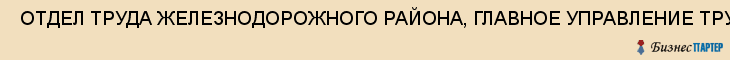  ОТДЕЛ ТРУДА ЖЕЛЕЗНОДОРОЖНОГО РАЙОНА, ГЛАВНОЕ УПРАВЛЕНИЕ ТРУДА АДМИНИСТРАЦИИ САМАРСКОЙ ОБЛАСТИ , Самара
