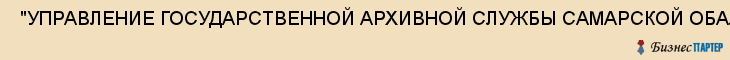  "УПРАВЛЕНИЕ ГОСУДАРСТВЕННОЙ АРХИВНОЙ СЛУЖБЫ САМАРСКОЙ ОБАЛСТИ" , Самара