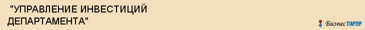  "УПРАВЛЕНИЕ ИНВЕСТИЦИЙ ДЕПАРТАМЕНТА" , Самара