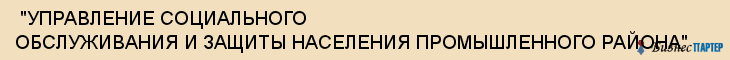  "УПРАВЛЕНИЕ СОЦИАЛЬНОГО ОБСЛУЖИВАНИЯ И ЗАЩИТЫ НАСЕЛЕНИЯ ПРОМЫШЛЕННОГО РАЙОНА" , Самара