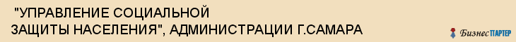  "УПРАВЛЕНИЕ СОЦИАЛЬНОЙ ЗАЩИТЫ НАСЕЛЕНИЯ", АДМИНИСТРАЦИИ Г.САМАРА , Самара