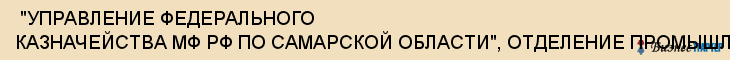  "УПРАВЛЕНИЕ ФЕДЕРАЛЬНОГО КАЗНАЧЕЙСТВА МФ РФ ПО САМАРСКОЙ ОБЛАСТИ", ОТДЕЛЕНИЕ ПРОМЫШЛЕННОГО РАЙОНА , Самара