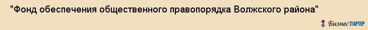  "Фонд обеспечения общественного правопорядка Волжского района" , Самара