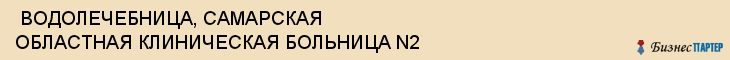  ВОДОЛЕЧЕБНИЦА, САМАРСКАЯ ОБЛАСТНАЯ КЛИНИЧЕСКАЯ БОЛЬНИЦА N2 , Самара