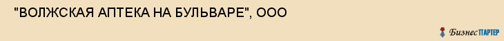  "ВОЛЖСКАЯ АПТЕКА НА БУЛЬВАРЕ", ООО , Самара