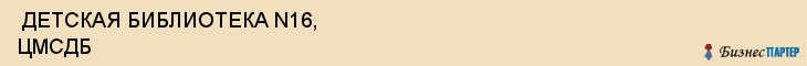  ДЕТСКАЯ БИБЛИОТЕКА N16, ЦМСДБ , Самара