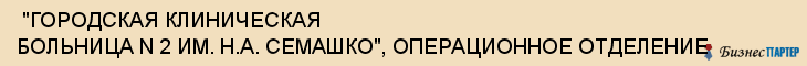  "ГОРОДСКАЯ КЛИНИЧЕСКАЯ БОЛЬНИЦА N 2 ИМ. Н.А. СЕМАШКО", ОПЕРАЦИОННОЕ ОТДЕЛЕНИЕ , Самара
