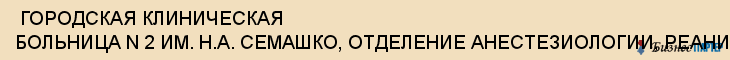  ГОРОДСКАЯ КЛИНИЧЕСКАЯ БОЛЬНИЦА N 2 ИМ. Н.А. СЕМАШКО, ОТДЕЛЕНИЕ АНЕСТЕЗИОЛОГИИ, РЕАНИМАЦИИ И ИНТЕНСИВНОЙ ТЕРАПИИ , Самара