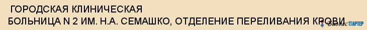  ГОРОДСКАЯ КЛИНИЧЕСКАЯ БОЛЬНИЦА N 2 ИМ. Н.А. СЕМАШКО, ОТДЕЛЕНИЕ ПЕРЕЛИВАНИЯ КРОВИ , Самара