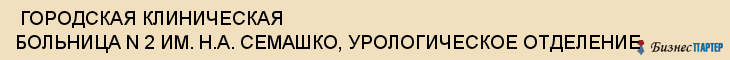  ГОРОДСКАЯ КЛИНИЧЕСКАЯ БОЛЬНИЦА N 2 ИМ. Н.А. СЕМАШКО, УРОЛОГИЧЕСКОЕ ОТДЕЛЕНИЕ , Самара