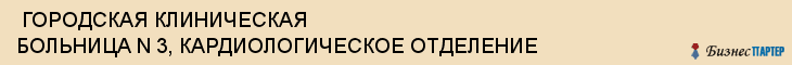  ГОРОДСКАЯ КЛИНИЧЕСКАЯ БОЛЬНИЦА N 3, КАРДИОЛОГИЧЕСКОЕ ОТДЕЛЕНИЕ , Самара
