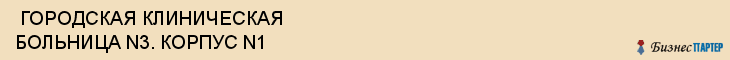  ГОРОДСКАЯ КЛИНИЧЕСКАЯ БОЛЬНИЦА N3. КОРПУС N1 , Самара