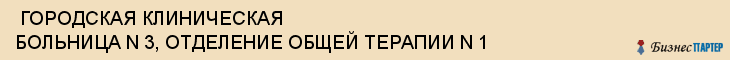  ГОРОДСКАЯ КЛИНИЧЕСКАЯ БОЛЬНИЦА N 3, ОТДЕЛЕНИЕ ОБЩЕЙ ТЕРАПИИ N 1 , Самара
