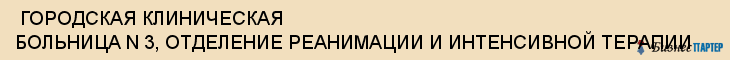  ГОРОДСКАЯ КЛИНИЧЕСКАЯ БОЛЬНИЦА N 3, ОТДЕЛЕНИЕ РЕАНИМАЦИИ И ИНТЕНСИВНОЙ ТЕРАПИИ , Самара