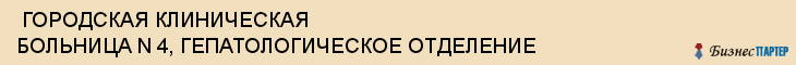  ГОРОДСКАЯ КЛИНИЧЕСКАЯ БОЛЬНИЦА N 4, ГЕПАТОЛОГИЧЕСКОЕ ОТДЕЛЕНИЕ , Самара