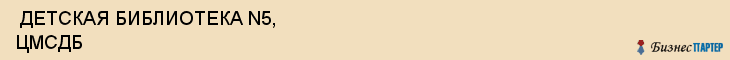  ДЕТСКАЯ БИБЛИОТЕКА N5, ЦМСДБ , Самара
