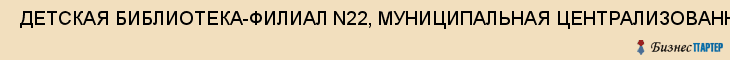  ДЕТСКАЯ БИБЛИОТЕКА-ФИЛИАЛ N22, МУНИЦИПАЛЬНАЯ ЦЕНТРАЛИЗОВАННАЯ СИСТЕМА ДЕТСКИХ БИБЛИОТЕК , Самара