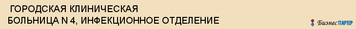  ГОРОДСКАЯ КЛИНИЧЕСКАЯ БОЛЬНИЦА N 4, ИНФЕКЦИОННОЕ ОТДЕЛЕНИЕ , Самара