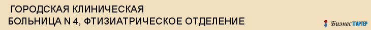  ГОРОДСКАЯ КЛИНИЧЕСКАЯ БОЛЬНИЦА N 4, ФТИЗИАТРИЧЕСКОЕ ОТДЕЛЕНИЕ , Самара