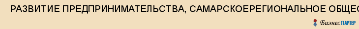  РАЗВИТИЕ ПРЕДПРИНИМАТЕЛЬСТВА, САМАРСКОЕРЕГИОНАЛЬНОЕ ОБЩЕСТВЕННОЕ ДВИЖЕНИЕ , Самара