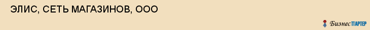 ЭЛИС, СЕТЬ МАГАЗИНОВ, ООО , Самара