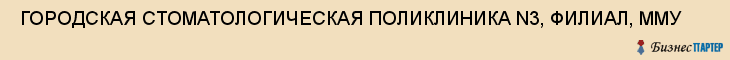  ГОРОДСКАЯ СТОМАТОЛОГИЧЕСКАЯ ПОЛИКЛИНИКА N3, ФИЛИАЛ, ММУ , Самара