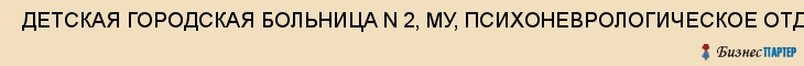  ДЕТСКАЯ ГОРОДСКАЯ БОЛЬНИЦА N 2, МУ, ПСИХОНЕВРОЛОГИЧЕСКОЕ ОТДЕЛЕНИЕ , Самара