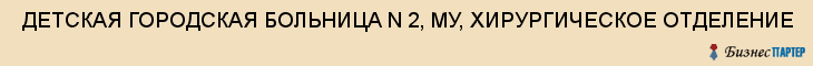  ДЕТСКАЯ ГОРОДСКАЯ БОЛЬНИЦА N 2, МУ, ХИРУРГИЧЕСКОЕ ОТДЕЛЕНИЕ , Самара