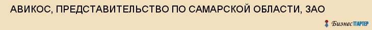  АВИКОС, ПРЕДСТАВИТЕЛЬСТВО ПО САМАРСКОЙ ОБЛАСТИ, ЗАО , Самара