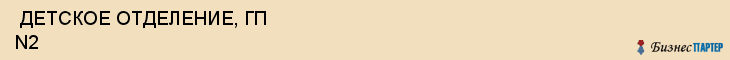  ДЕТСКОЕ ОТДЕЛЕНИЕ, ГП N2 , Самара