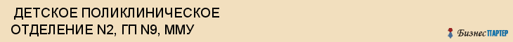  ДЕТСКОЕ ПОЛИКЛИНИЧЕСКОЕ ОТДЕЛЕНИЕ N2, ГП N9, ММУ , Самара