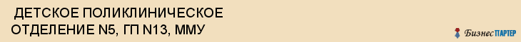  ДЕТСКОЕ ПОЛИКЛИНИЧЕСКОЕ ОТДЕЛЕНИЕ N5, ГП N13, ММУ , Самара