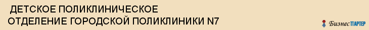  ДЕТСКОЕ ПОЛИКЛИНИЧЕСКОЕ ОТДЕЛЕНИЕ ГОРОДСКОЙ ПОЛИКЛИНИКИ N7 , Самара
