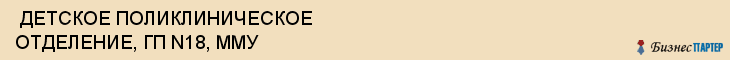  ДЕТСКОЕ ПОЛИКЛИНИЧЕСКОЕ ОТДЕЛЕНИЕ, ГП N18, ММУ , Самара