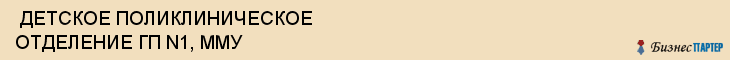  ДЕТСКОЕ ПОЛИКЛИНИЧЕСКОЕ ОТДЕЛЕНИЕ ГП N1, ММУ , Самара