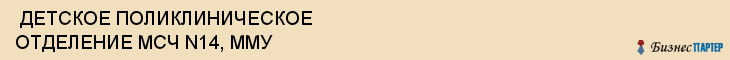  ДЕТСКОЕ ПОЛИКЛИНИЧЕСКОЕ ОТДЕЛЕНИЕ МСЧ N14, ММУ , Самара