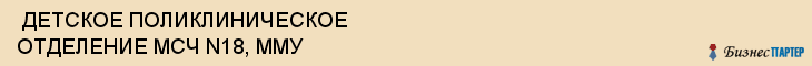  ДЕТСКОЕ ПОЛИКЛИНИЧЕСКОЕ ОТДЕЛЕНИЕ МСЧ N18, ММУ , Самара
