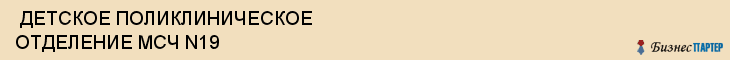 ДЕТСКОЕ ПОЛИКЛИНИЧЕСКОЕ ОТДЕЛЕНИЕ МСЧ N19 , Самара