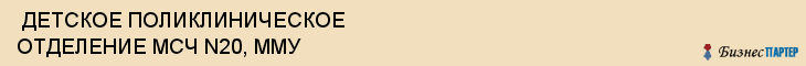  ДЕТСКОЕ ПОЛИКЛИНИЧЕСКОЕ ОТДЕЛЕНИЕ МСЧ N20, ММУ , Самара
