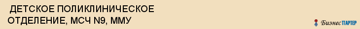  ДЕТСКОЕ ПОЛИКЛИНИЧЕСКОЕ ОТДЕЛЕНИЕ, МСЧ N9, ММУ , Самара