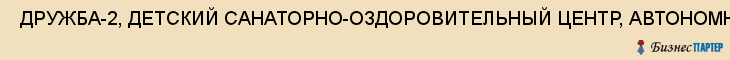  ДРУЖБА-2, ДЕТСКИЙ САНАТОРНО-ОЗДОРОВИТЕЛЬНЫЙ ЦЕНТР, АВТОНОМНАЯ НЕКОММЕРЧЕСКАЯ ОРГАНИЗАЦИЯ , Самара