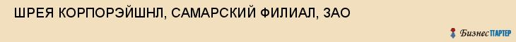  ШРЕЯ КОРПОРЭЙШНЛ, САМАРСКИЙ ФИЛИАЛ, ЗАО , Самара